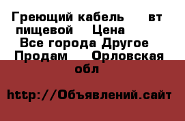 Греющий кабель- 10 вт (пищевой) › Цена ­ 100 - Все города Другое » Продам   . Орловская обл.